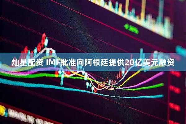 灿星配资 IMF批准向阿根廷提供20亿美元融资