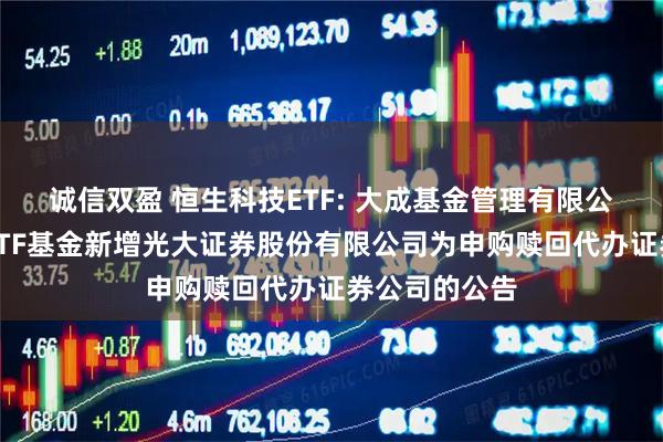 诚信双盈 恒生科技ETF: 大成基金管理有限公司旗下部分ETF基金新增光大证券股份有限公司为申购赎回代办证券公司的公告