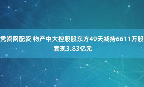 凭资网配资 物产中大控股股东方49天减持6611万股 套现3.83亿元