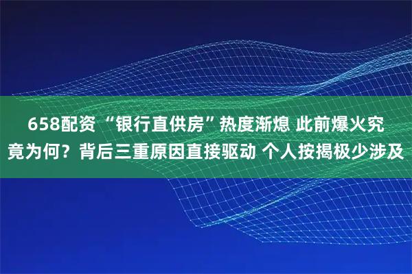 658配资 “银行直供房”热度渐熄 此前爆火究竟为何？背后三重原因直接驱动 个人按揭极少涉及