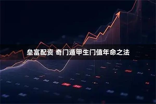垒富配资 奇门遁甲生门值年命之法