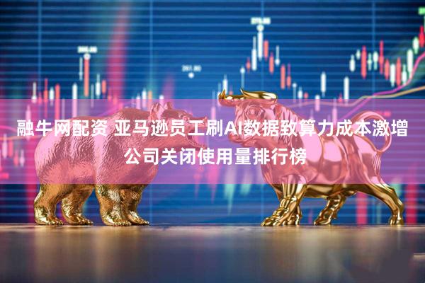 融牛网配资 亚马逊员工刷AI数据致算力成本激增 公司关闭使用量排行榜